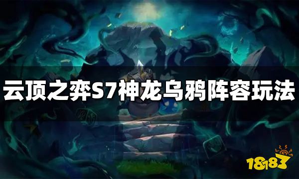 云顶之弈S7神龙乌鸦阵容怎么玩 神龙乌鸦阵容推荐