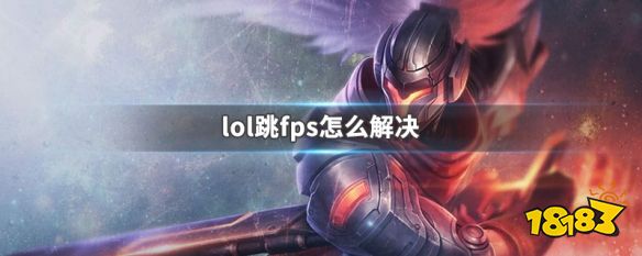 lol跳fps怎么解决 LOL跳FPS解决方法