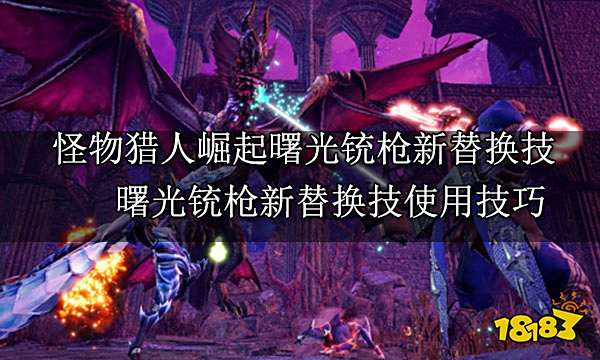 怪物猎人崛起曙光铳枪新替换技 曙光铳枪新替换技使用技巧
