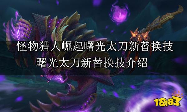 怪物猎人崛起曙光太刀新替换技 曙光太刀新替换技介绍