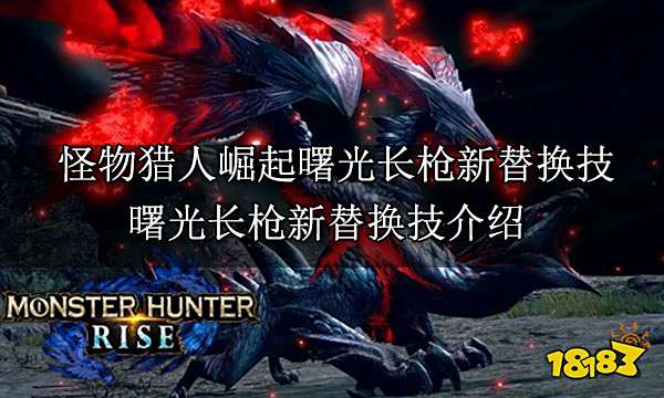 怪物猎人崛起曙光长枪新替换技 曙光长枪新替换技介绍