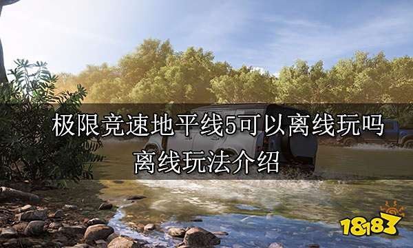 极限竞速地平线5可以离线玩吗 离线玩法介绍