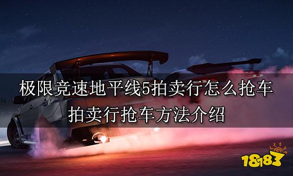 极限竞速地平线5拍卖行怎么抢车 拍卖行抢车方法介绍