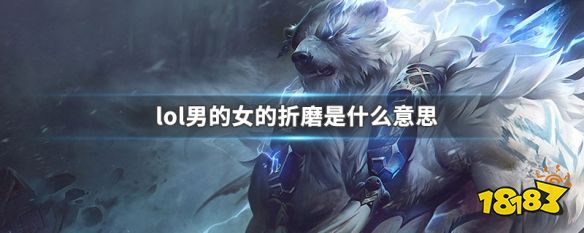 lol男的女的折磨是什么意思 LOL男的女的折磨的含义