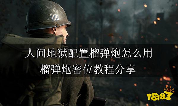 人间地狱配置榴弹炮怎么用 榴弹炮密位教程分享
