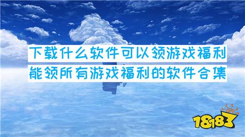 下载什么软件可以领游戏福利 能领所有游戏福利的软件合集