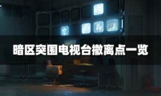 <b>暗区突围电视台撤离点有哪些 电视台撤离点一览</b>