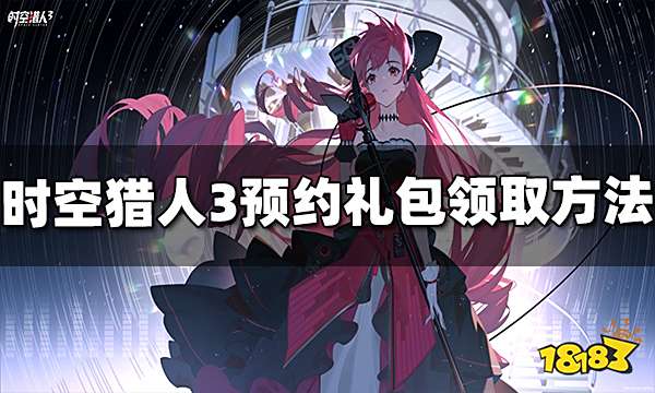 时空猎人3预约礼包在哪领取 预约礼包领取方法介绍