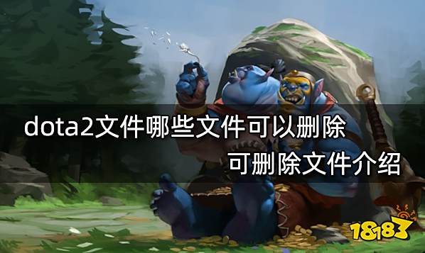 dota2文件哪些文件可以删除 可删除文件介绍
