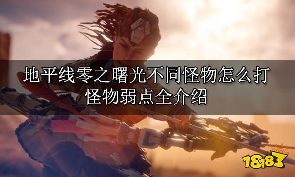 地平线零之曙光不同怪物怎么打 怪物弱点全介绍