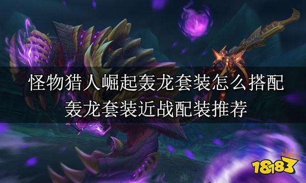 怪物獵人崛起近戰武器畢業配裝 近戰武器畢業套裝