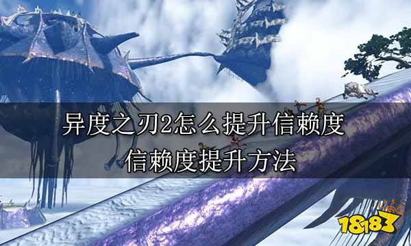 异度之刃2怎么提升信赖度 信赖度提升方法