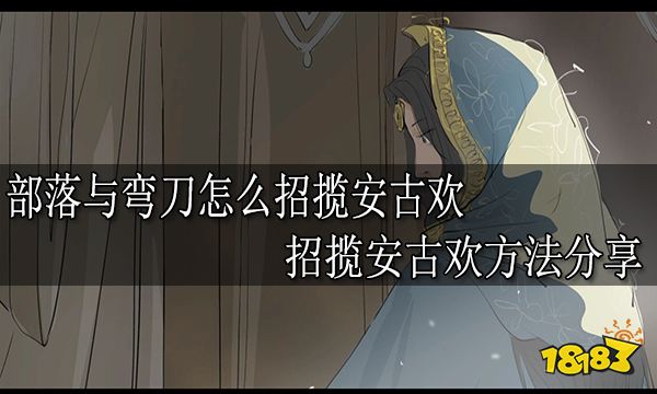 部落与弯刀怎么招揽安古欢 招揽安古欢方法分享