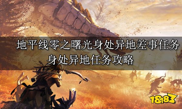 地平線零之曙光身處異地差事任務 身處異地任務攻略