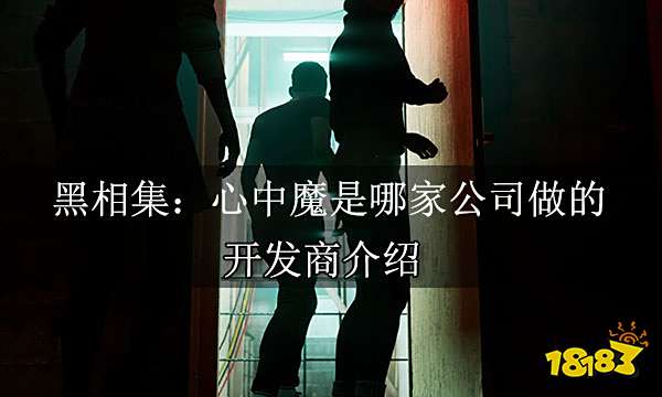 黑相集：心中魔是哪家公司做的 开发商介绍
