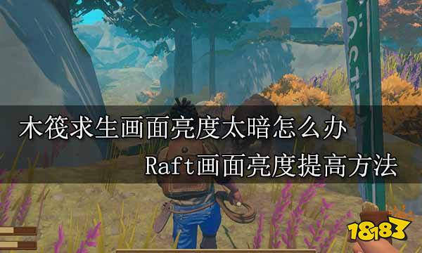 木筏求生画面亮度太暗怎么办 Raft画面亮度提高方法