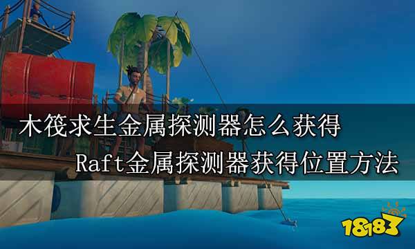 木筏求生金属探测器怎么获得 Raft金属探测器获得位置方法