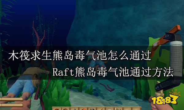 木筏求生熊岛毒气池怎么通过 Raft熊岛毒气池通过方法