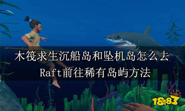 木筏求生沉船岛和坠机岛怎么去 Raft前往稀有岛屿方法