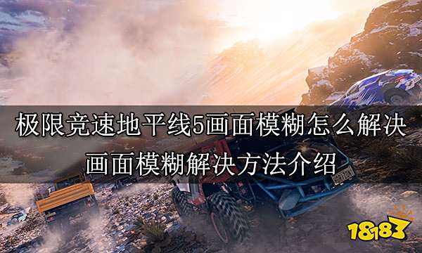 极限竞速地平线5画面模糊怎么解决 画面模糊解决方法介绍