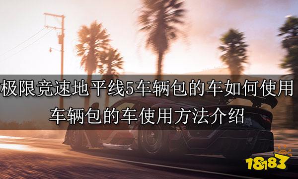 极限竞速地平线5车辆包的车如何使用 车辆包的车使用方法介绍