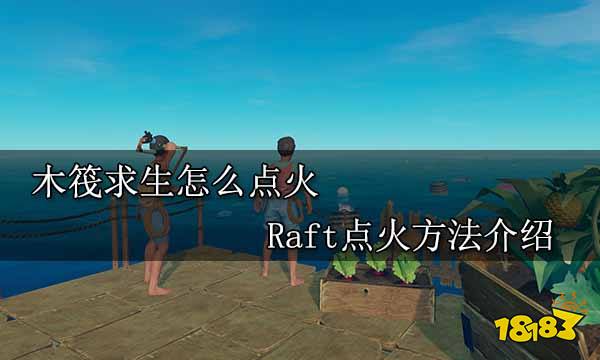 木筏求生怎么点火 Raft点火方法介绍