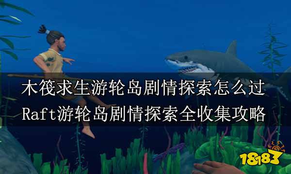 木筏求生游轮岛剧情探索怎么过 Raft游轮岛剧情探索全收集攻略