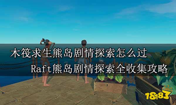木筏求生熊岛剧情探索怎么过 Raft熊岛剧情探索全收集攻略
