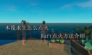 木筏求生怎么点火 Raft点火方法介绍