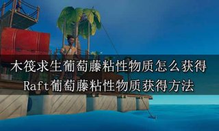 木筏求生葡萄藤粘性物质怎么获得 Raft葡萄藤粘性物质获得方法