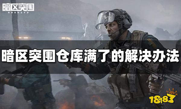 暗区突围仓库满了怎么办 仓库满了解决方法介绍