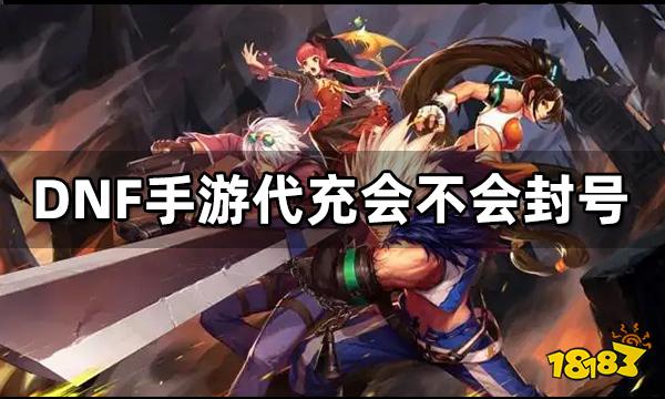 DNF手游代充会不会封号 这些行为千万不要做