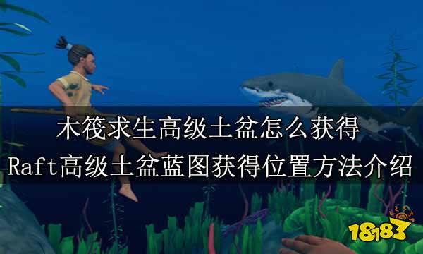 木筏求生高级土盆怎么获得 Raft高级土盆蓝图获得位置方法介绍