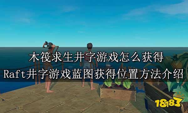 木筏求生井字游戏怎么获得 Raft井字游戏蓝图获得位置方法介绍