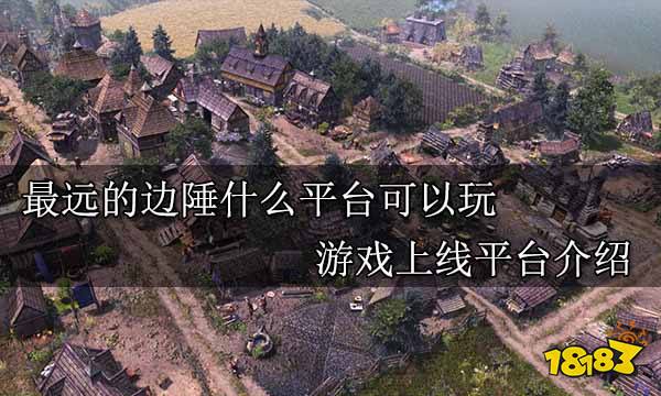 最远的边陲什么平台可以玩 游戏上线平台介绍