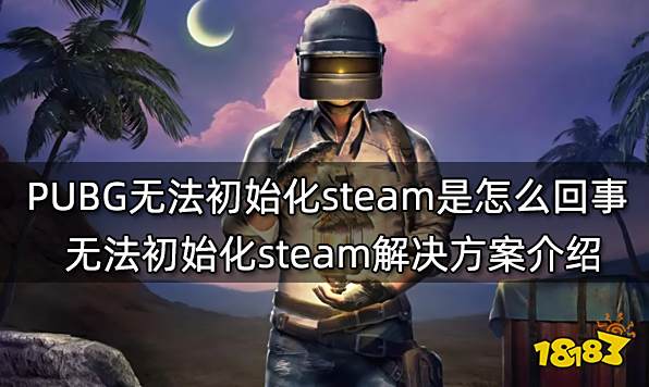 PUBG无法初始化steam是怎么回事 无法初始化steam解决方案介绍
