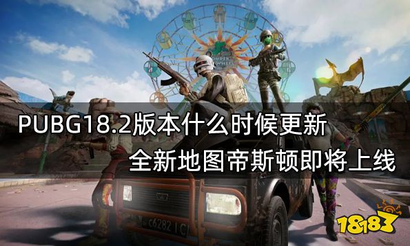 PUBG18.2版本什么时候更新 全新地图帝斯顿即将上线