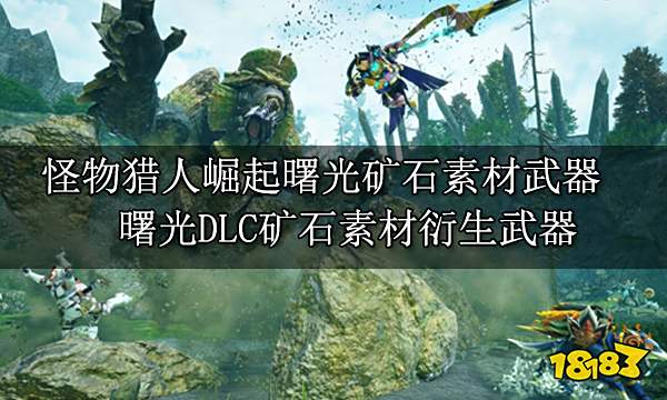 怪物猎人崛起曙光矿石素材武器 曙光DLC矿石素材衍生武器