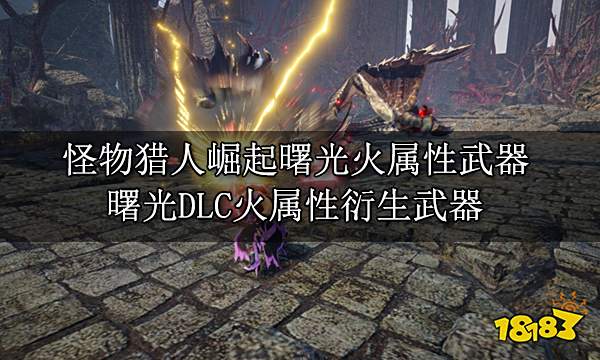 怪物猎人崛起曙光火属性武器 曙光DLC火属性衍生武器