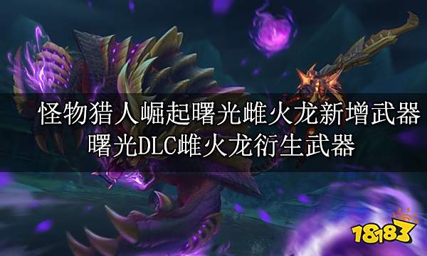 怪物猎人崛起曙光雌火龙新增武器 曙光DLC雌火龙衍生武器