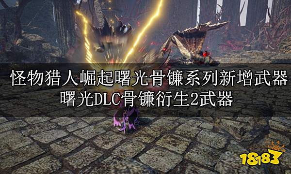 怪物猎人崛起曙光骨镰系列新增武器 曙光DLC骨镰衍生武器