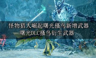 怪物猎人崛起曙光搔鸟新增武器 曙光DLC搔鸟衍生武器