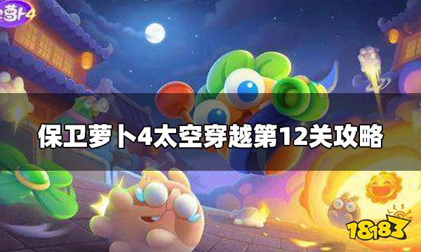 保卫萝卜4太空穿越第12关怎么打 太空穿越第12关攻略