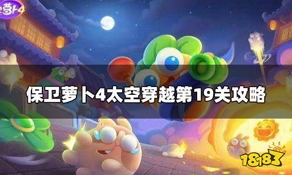 保卫萝卜4太空穿越第19关怎么打 太空穿越第19关攻略