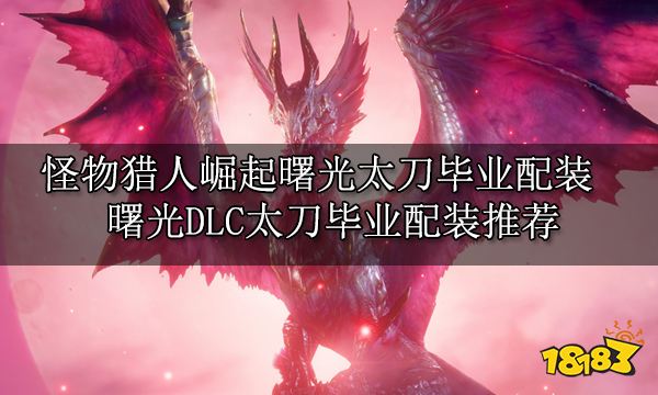 怪物猎人崛起曙光太刀毕业配装 曙光DLC太刀毕业配装推荐