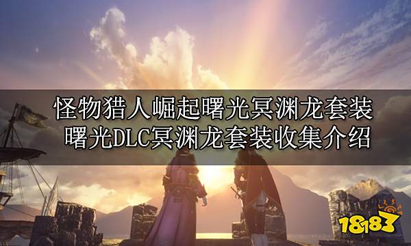 怪物猎人崛起曙光冥渊龙套装 曙光DLC冥渊龙套装收集介绍