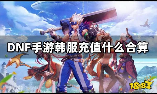 DNF手游韩服充值什么合算 韩服DNF充值攻略