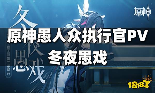 原神愚人众执行官PV发布-冬夜愚戏