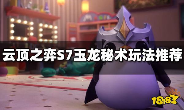 云顶之弈S7玉龙秘术阵容怎么玩 玉龙秘术玩法推荐