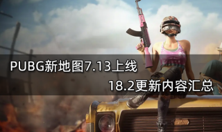 <b>PUBG新地图7.13上线 18.2更新内容汇总</b>